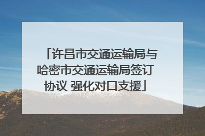 许昌市交通运输局与哈密市交通运输局签订协议 强化对口支援