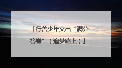 行善少年交出“满分答卷”（追梦路上）
