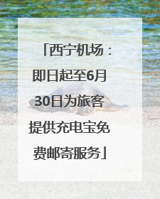 西宁机场：即日起至6月30日为旅客提供充电宝免费邮寄服务