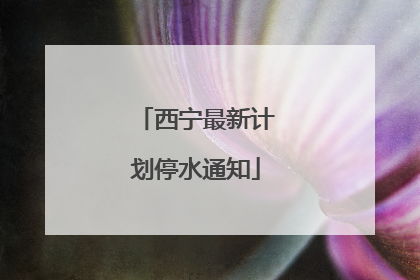 西宁最新计划停水通知