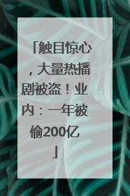 触目惊心，大量热播剧被盗！业内：一年被偷200亿