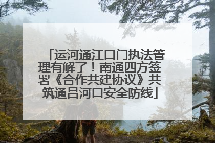 运河通江口门执法管理有解了！南通四方签署《合作共建协议》共筑通吕河口安全防线