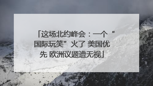 这场北约峰会：一个“国际玩笑”火了 美国优先 欧洲议题遭无视