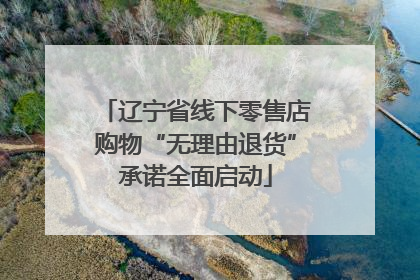 辽宁省线下零售店购物“无理由退货”承诺全面启动