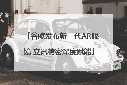 谷歌发布新一代AR眼镜 立讯精密深度赋能