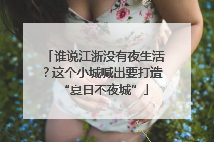 谁说江浙没有夜生活？这个小城喊出要打造“夏日不夜城”