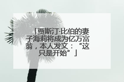 贾斯汀·比伯的妻子海莉将成为亿万富翁，本人发文：“这只是开始”