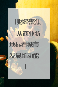 财经聚焦｜从商业新地标看城市发展新动能