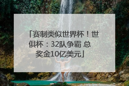 赛制类似世界杯！世俱杯：32队争霸 总奖金10亿美元