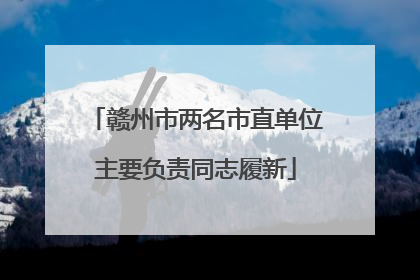 赣州市两名市直单位主要负责同志履新