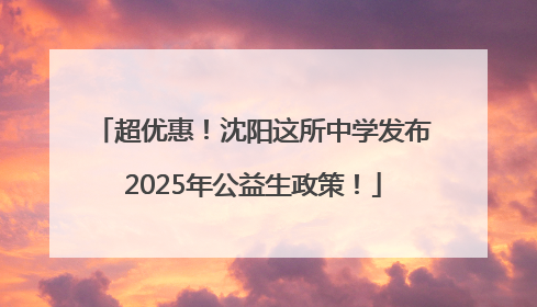 超优惠！沈阳这所中学发布2025年公益生政策！