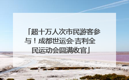 超十万人次市民游客参与！成都世运会·吉利全民运动会圆满收官