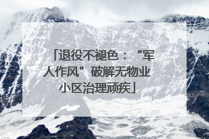 退役不褪色：“军人作风”破解无物业小区治理顽疾