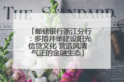 邮储银行浙江分行：多措并举建设阳光信贷文化 营造风清气正的金融生态