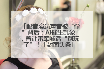 配音演员声音被“偷”背后：AI催生乱象，曾让雷军喊话“别玩了”！丨封面头条