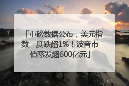 重磅数据公布，美元指数一度跌超1%！波音市值蒸发超600亿元