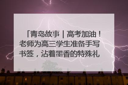 青岛故事｜高考加油！老师为高三学生准备手写书签，沾着墨香的特殊礼物有满满的祝福