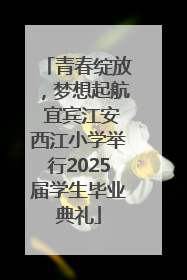 青春绽放，梦想起航 宜宾江安西江小学举行2025届学生毕业典礼