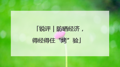 锐评｜防晒经济，得经得住“烤”验