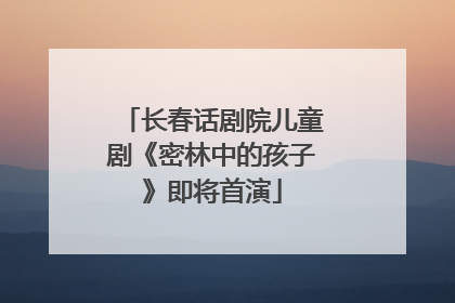 长春话剧院儿童剧《密林中的孩子》即将首演
