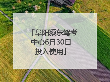 阜阳颍东驾考中心6月30日投入使用