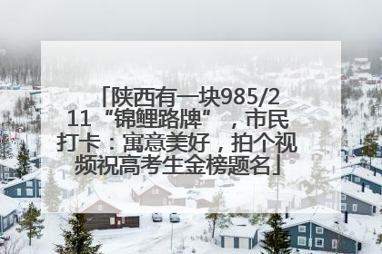 陕西有一块985/211“锦鲤路牌”，市民打卡：寓意美好，拍个视频祝高考生金榜题名