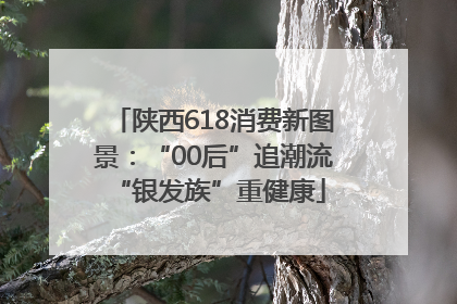 陕西618消费新图景：“00后”追潮流 “银发族”重健康