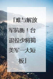 难与解放军抗衡！台退役少将揭美军一大短板