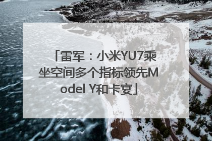雷军：小米YU7乘坐空间多个指标领先Model Y和卡宴
