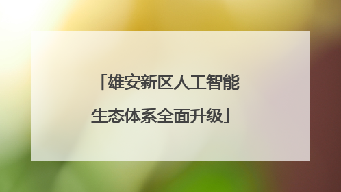 雄安新区人工智能生态体系全面升级