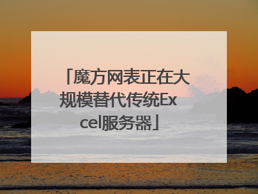 魔方网表正在大规模替代传统Excel服务器