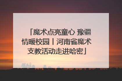 魔术点亮童心 豫疆情暖校园丨河南省魔术支教活动走进哈密