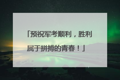 预祝军考顺利，胜利属于拼搏的青春！