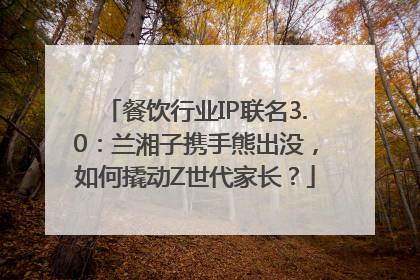 餐饮行业IP联名3.0：兰湘子携手熊出没，如何撬动Z世代家长？