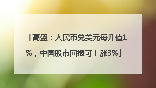 高盛：人民币兑美元每升值1%，中国股市回报可上涨3%
