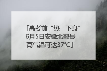 高考前“热一下身” 6月5日安徽北部最高气温可达37℃