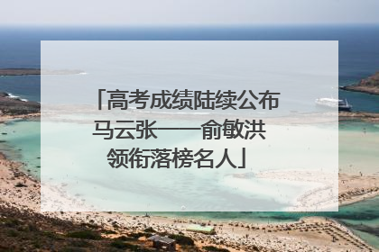 高考成绩陆续公布 马云张一一俞敏洪领衔落榜名人