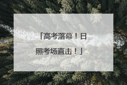 高考落幕！日照考场直击！