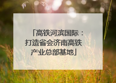 高铁河滨国际：打造省会济南高铁产业总部基地