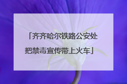 齐齐哈尔铁路公安处把禁毒宣传带上火车