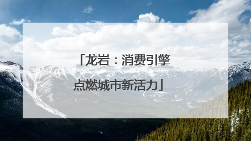 龙岩：消费引擎点燃城市新活力