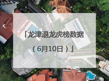 龙津退龙虎榜数据（6月10日）