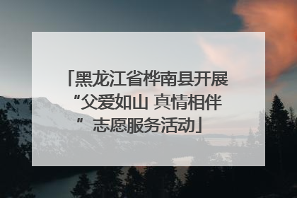 黑龙江省桦南县开展“父爱如山 真情相伴”志愿服务活动