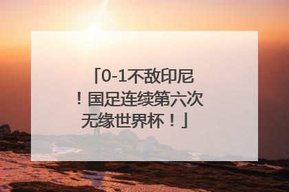 0-1不敌印尼！国足连续第六次无缘世界杯！