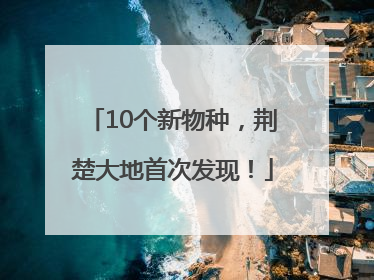 10个新物种，荆楚大地首次发现！