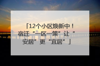 12个小区焕新中！宿迁“一区一策”让“安居”更“宜居”