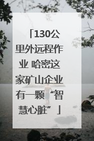 130公里外远程作业 哈密这家矿山企业有一颗“智慧心脏”