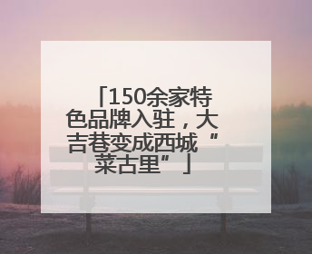 150余家特色品牌入驻，大吉巷变成西城“菜古里”