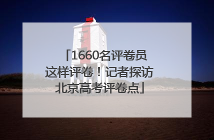 1660名评卷员这样评卷！记者探访北京高考评卷点