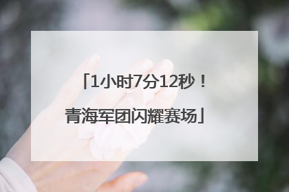 1小时7分12秒！青海军团闪耀赛场
